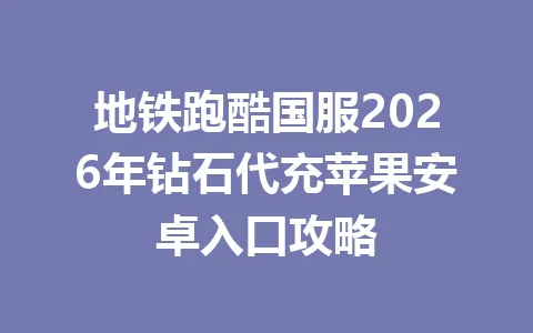 地铁跑酷国服2026年钻石代充苹果安卓入口攻略 一