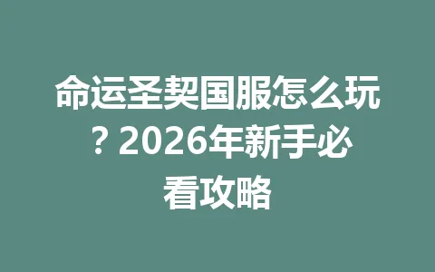 命运圣契国服怎么玩？2026年新手必看攻略 一