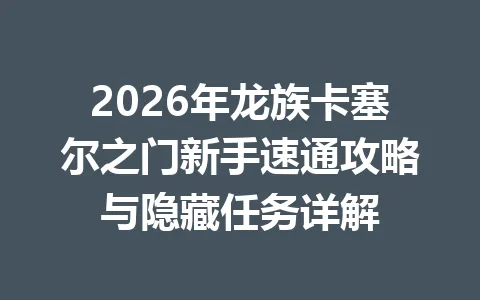 2026年龙族卡塞尔之门新手速通攻略与隐藏任务详解 一