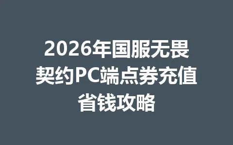 2026年国服无畏契约PC端点券充值省钱攻略 一