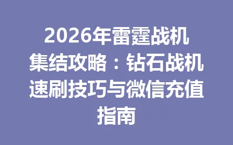 2026年雷霆战机集结攻略：钻石战机速刷技巧与微信充值指南 一