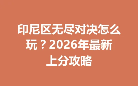 印尼区无尽对决怎么玩？2026年最新上分攻略 一
