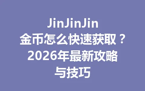 JinJinJin金币怎么快速获取？2026年最新攻略与技巧 一