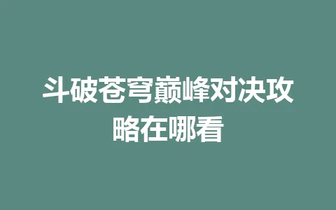 斗破苍穹巅峰对决攻略在哪看 一