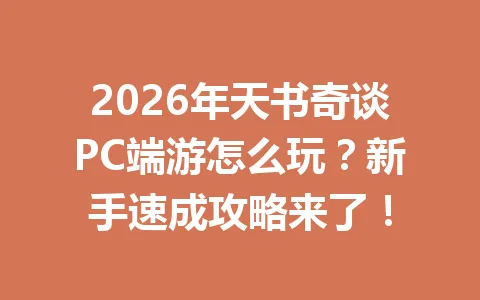 2026年天书奇谈PC端游怎么玩？新手速成攻略来了！ 一