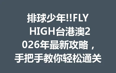 排球少年!!FLY HIGH台港澳2026年最新攻略，手把手教你轻松通关 一