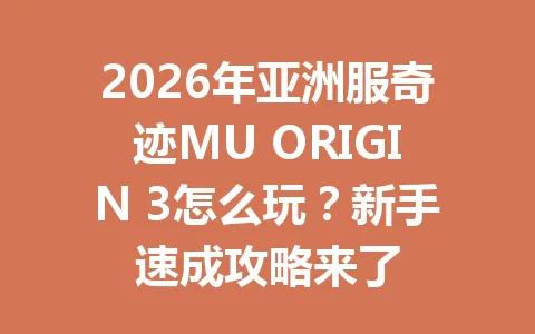 2026年亚洲服奇迹MU ORIGIN 3怎么玩？新手速成攻略来了 一