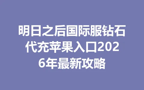 明日之后国际服钻石代充苹果入口2026年最新攻略 一