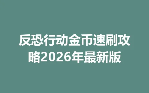 反恐行动金币速刷攻略2026年最新版 一