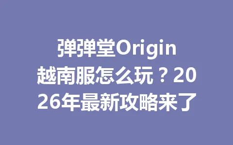 弹弹堂Origin越南服怎么玩？2026年最新攻略来了 一