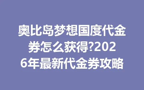 奥比岛梦想国度代金券怎么获得?2026年最新代金券攻略 一