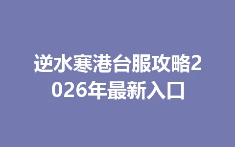 逆水寒港台服攻略2026年最新入口 一