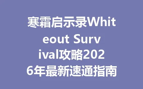 寒霜启示录Whiteout Survival攻略2026年最新速通指南 一