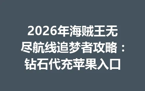 2026年海贼王无尽航线追梦者攻略：钻石代充苹果入口 一