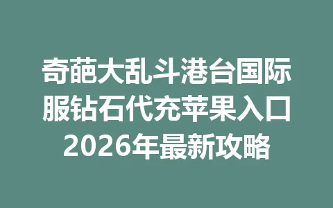 奇葩大乱斗港台国际服钻石代充苹果入口2026年最新攻略 一