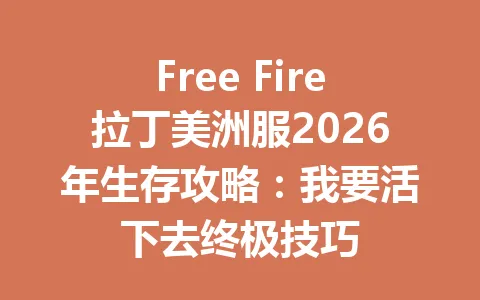 Free Fire拉丁美洲服2026年生存攻略：我要活下去终极技巧 一