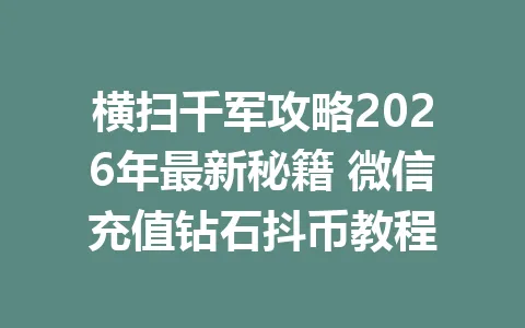 横扫千军攻略2026年最新秘籍 微信充值钻石抖币教程 一