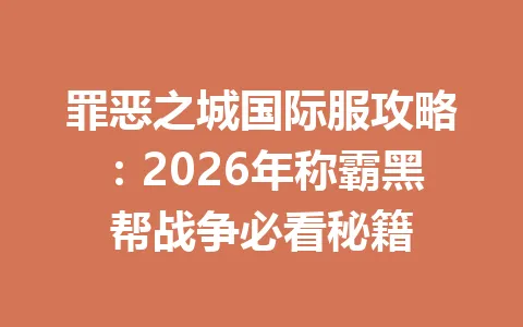 罪恶之城国际服攻略：2026年称霸黑帮战争必看秘籍 一