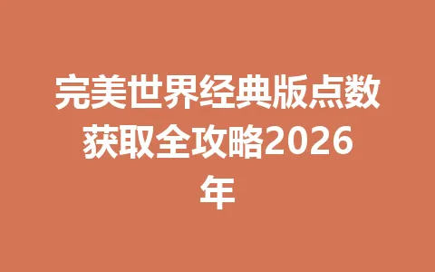 完美世界经典版点数获取全攻略2026年 一