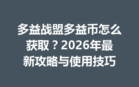 多益战盟多益币怎么获取？2026年最新攻略与使用技巧 一