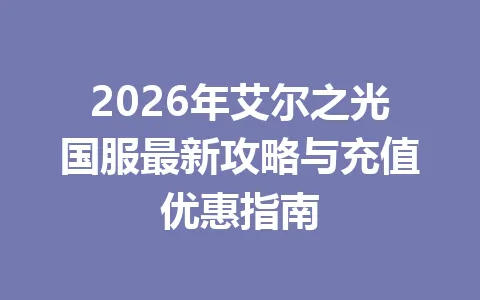2026年艾尔之光国服最新攻略与充值优惠指南 一