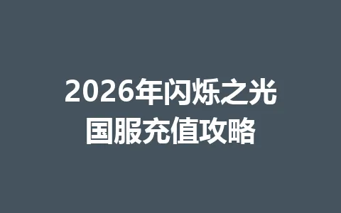2026年闪烁之光国服充值攻略 一