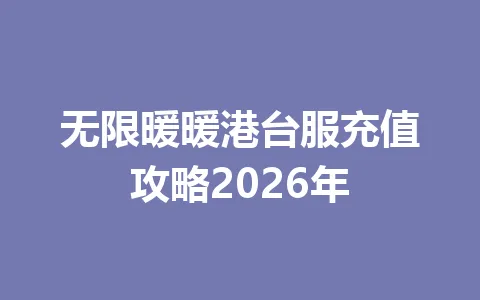 无限暖暖港台服充值攻略2026年 一