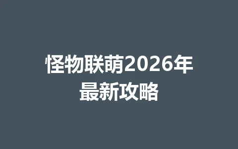 怪物联萌2026年最新攻略 一