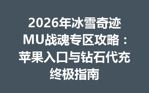 2026年冰雪奇迹MU战魂专区攻略：苹果入口与钻石代充终极指南 一