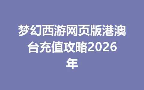 梦幻西游网页版港澳台充值攻略2026年 一