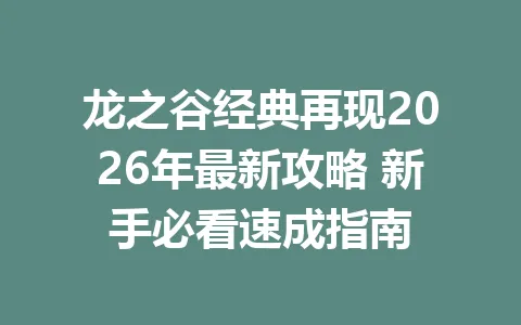 龙之谷经典再现2026年最新攻略 新手必看速成指南 一