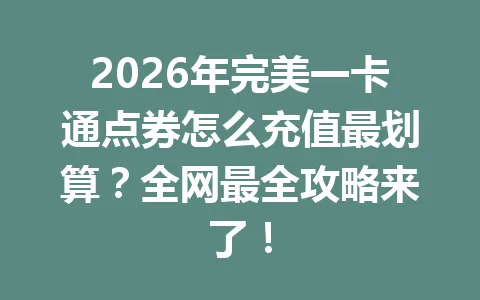 2026年完美一卡通点券怎么充值最划算？全网最全攻略来了！ 一