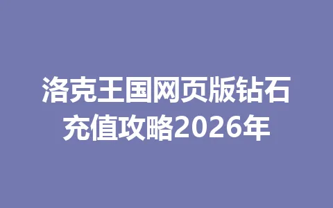 洛克王国网页版钻石充值攻略2026年 一