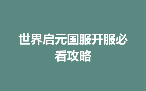世界启元国服开服必看攻略 一