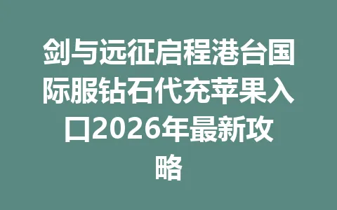 剑与远征启程港台国际服钻石代充苹果入口2026年最新攻略 一