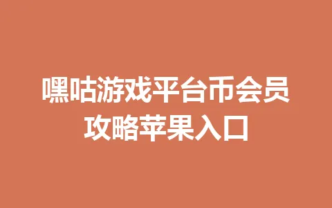 嘿咕游戏平台币会员攻略苹果入口 一