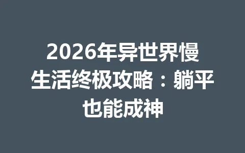 2026年异世界慢生活终极攻略：躺平也能成神 一