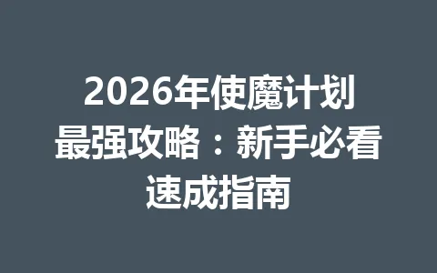 2026年使魔计划最强攻略：新手必看速成指南 一