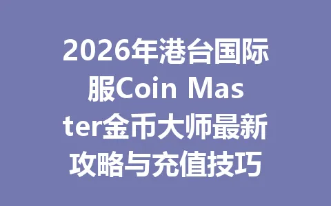 2026年港台国际服Coin Master金币大师最新攻略与充值技巧 一