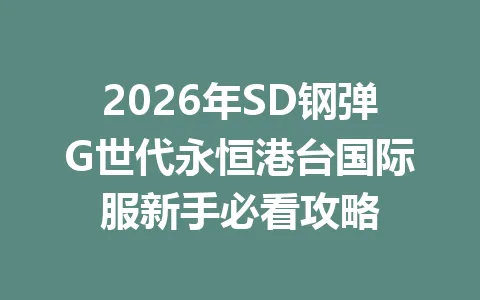 2026年SD钢弹G世代永恒港台国际服新手必看攻略 一