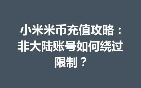 小米米币充值攻略：非大陆账号如何绕过限制？ 一