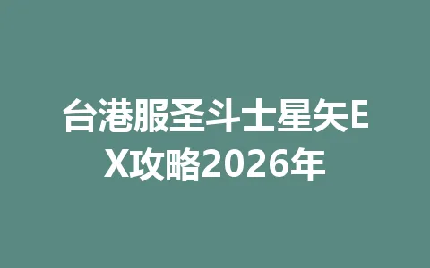 台港服圣斗士星矢EX攻略2026年 一