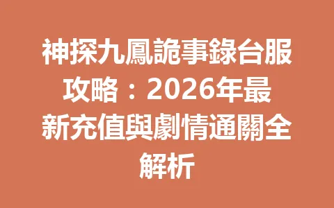 神探九鳳詭事錄台服攻略：2026年最新充值與劇情通關全解析 一