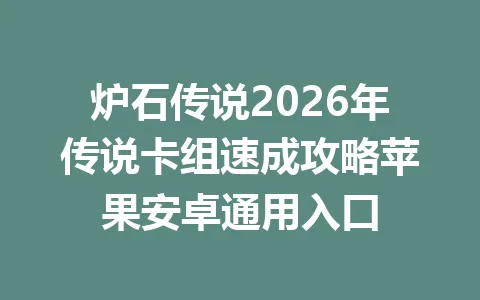 炉石传说2026年传说卡组速成攻略苹果安卓通用入口 一