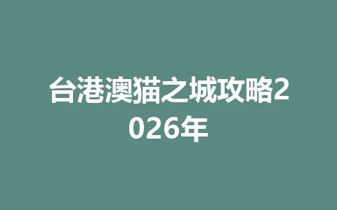 台港澳猫之城攻略2026年 一