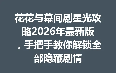 花花与幕间剧星光攻略2026年最新版，手把手教你解锁全部隐藏剧情 一