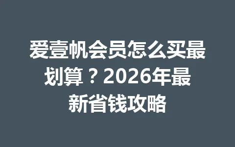 爱壹帆会员怎么买最划算？2026年最新省钱攻略 一