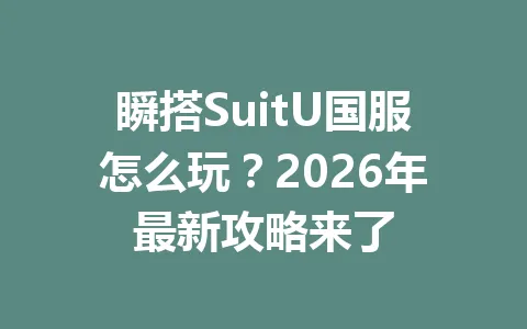 瞬搭SuitU国服怎么玩？2026年最新攻略来了 一