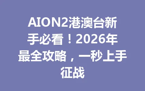 AION2港澳台新手必看！2026年最全攻略，一秒上手征战 一