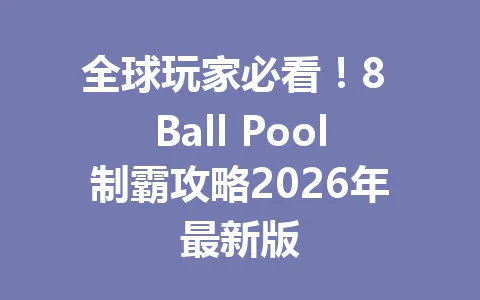 全球玩家必看!8 Ball Pool制霸攻略2026年最新版 一